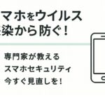スマホのウイルスを防ぐ!チェック方法と設定ガイド